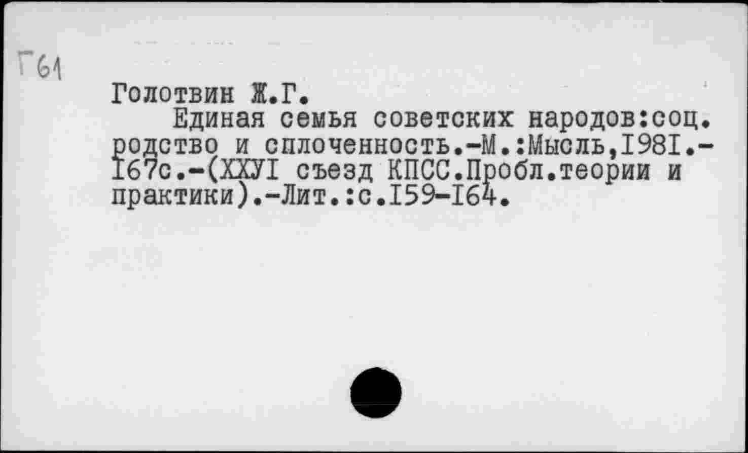 ﻿Голотвин Ж.Г.
Единая семья советских народов:соц. родство и сплоченность.-М.:Мысль,1981.-167с.-(ХХУ1 съезд КПСС.Пробл.теории и практики).-Лит.:с.159-164.